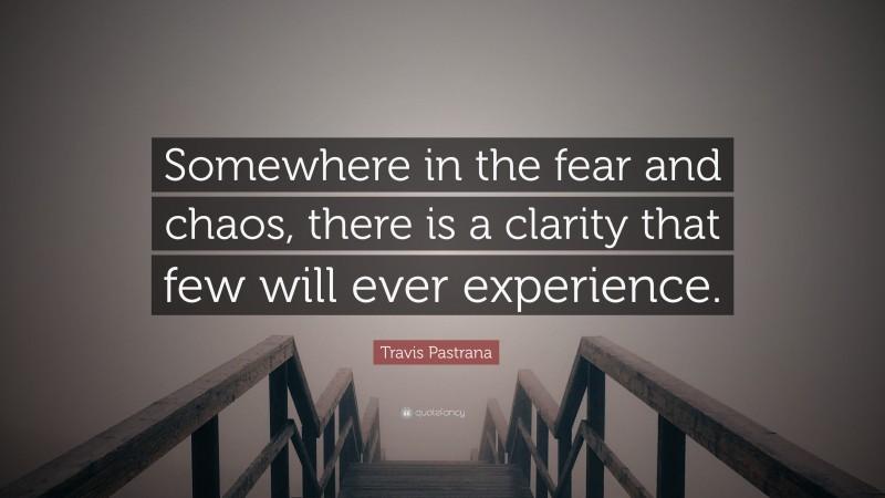 Travis Pastrana Quote: “Somewhere in the fear and chaos, there is a clarity that few will ever experience.”