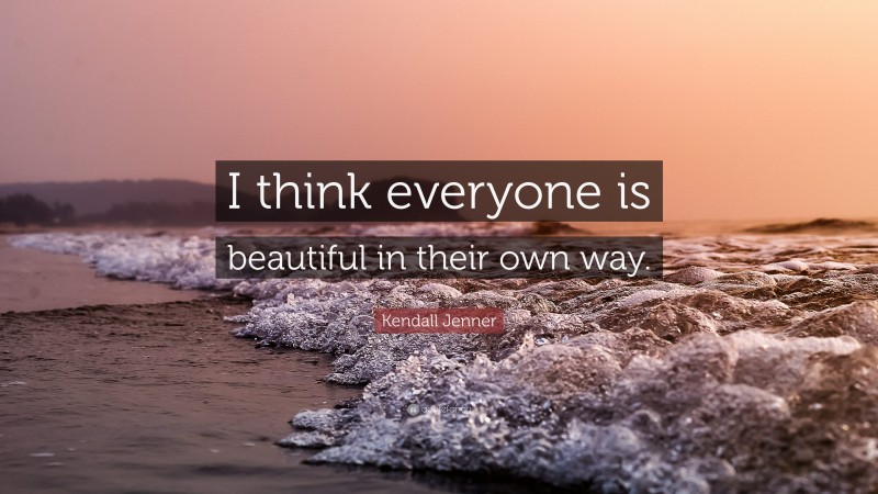 Kendall Jenner Quote: “I think everyone is beautiful in their own way.”