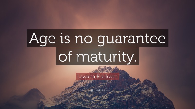 Lawana Blackwell Quote: “Age is no guarantee of maturity.”