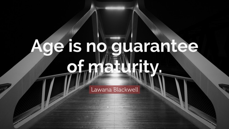 Lawana Blackwell Quote: “Age is no guarantee of maturity.”