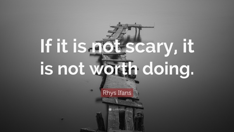 Rhys Ifans Quote: “If it is not scary, it is not worth doing.”