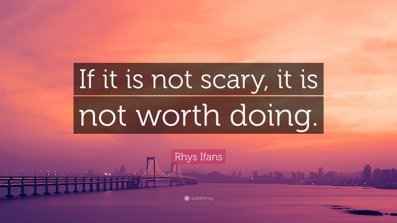 Rhys Ifans Quote: “If it is not scary, it is not worth doing.”
