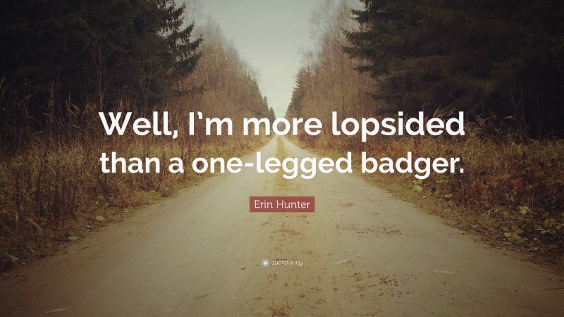 Erin Hunter Quote: “Well, I’m more lopsided than a one-legged badger.”