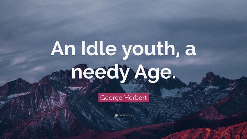 George Herbert Quote: “An Idle youth, a needy Age.”