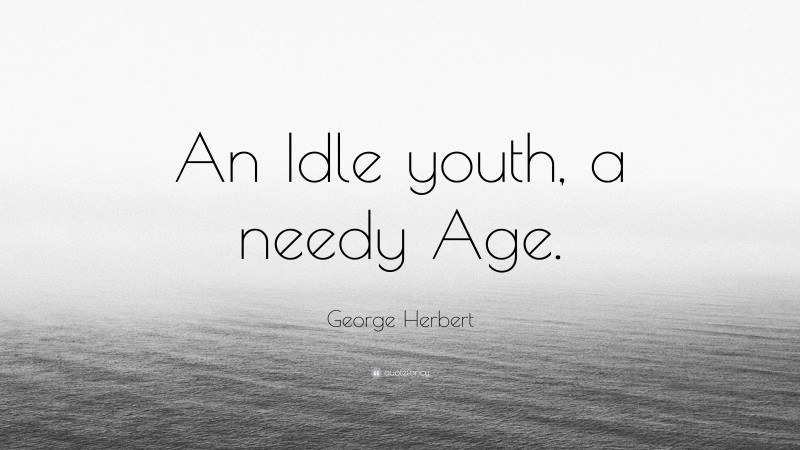 George Herbert Quote: “An Idle youth, a needy Age.”