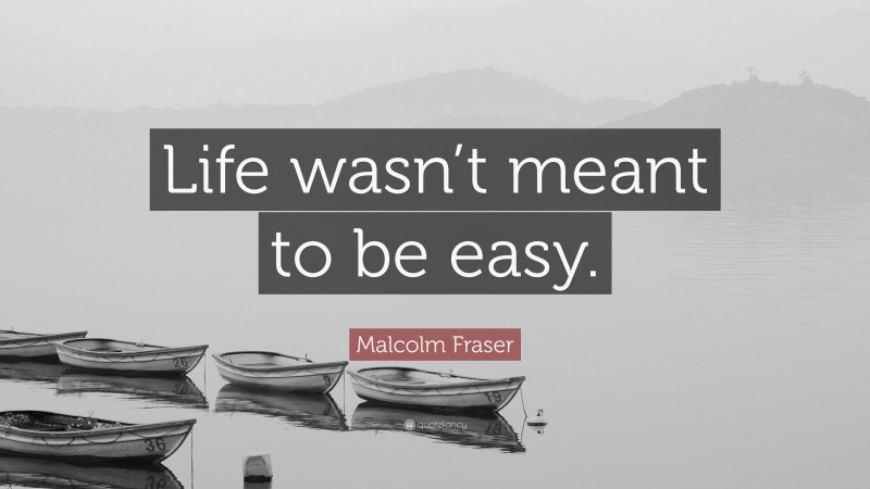 Malcolm Fraser Quote: “Life wasn’t meant to be easy.”