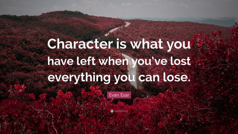 Evan Esar Quote: “Character is what you have left when you’ve lost everything you can lose.”