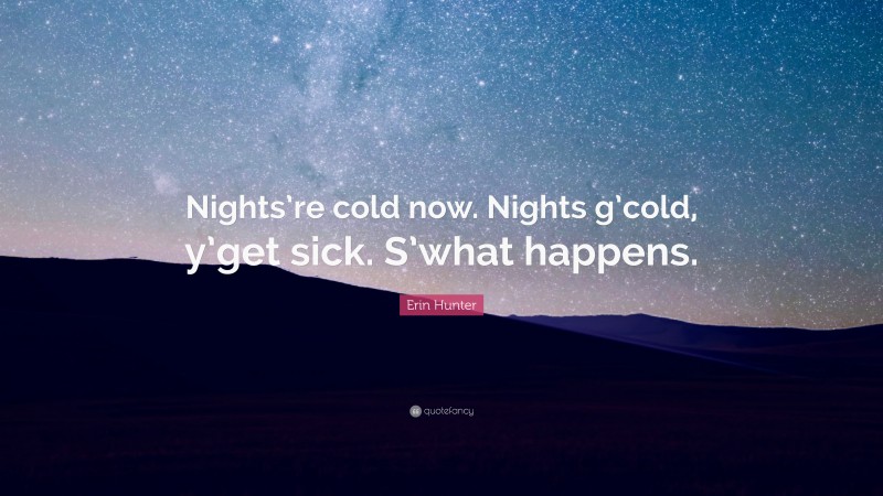 Erin Hunter Quote: “Nights’re cold now. Nights g’cold, y’get sick. S’what happens.”