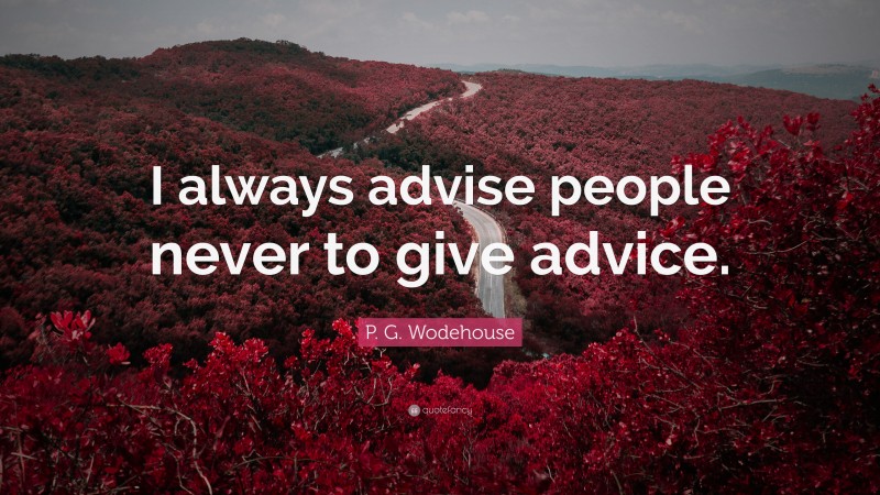 P. G. Wodehouse Quote: “I always advise people never to give advice.”
