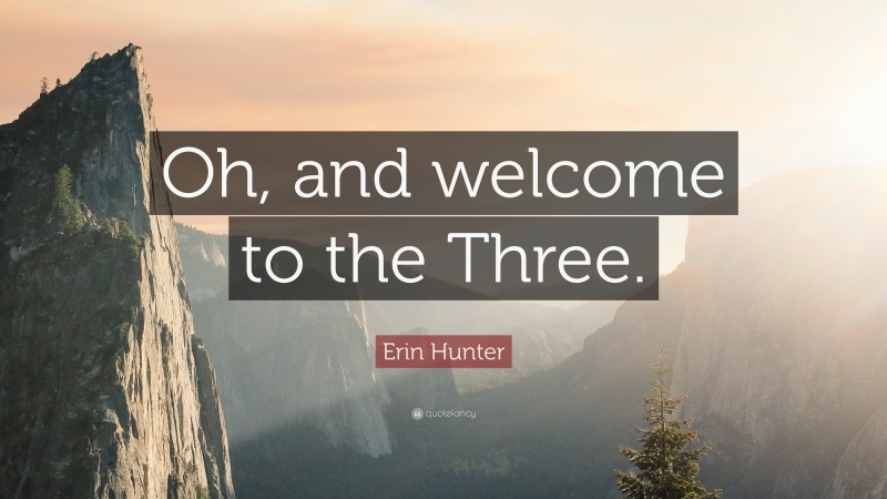 Erin Hunter Quote: “Oh, and welcome to the Three.”
