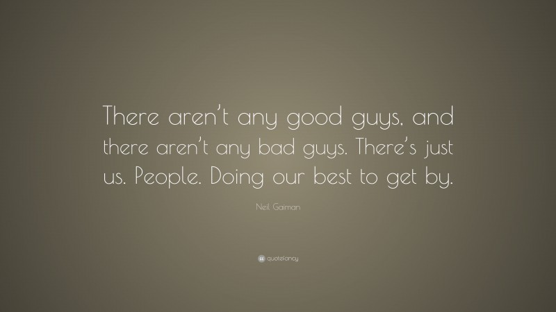Neil Gaiman Quote: “There aren’t any good guys, and there aren’t any bad guys. There’s just us. People. Doing our best to get by.”