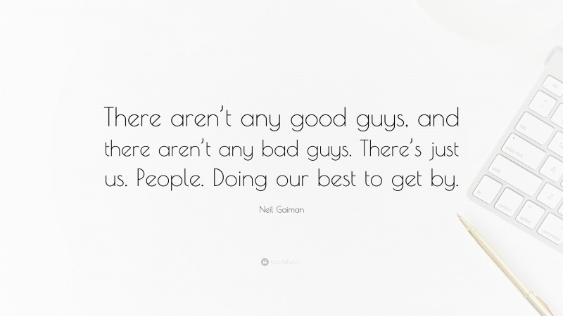 Neil Gaiman Quote: “There aren’t any good guys, and there aren’t any bad guys. There’s just us. People. Doing our best to get by.”