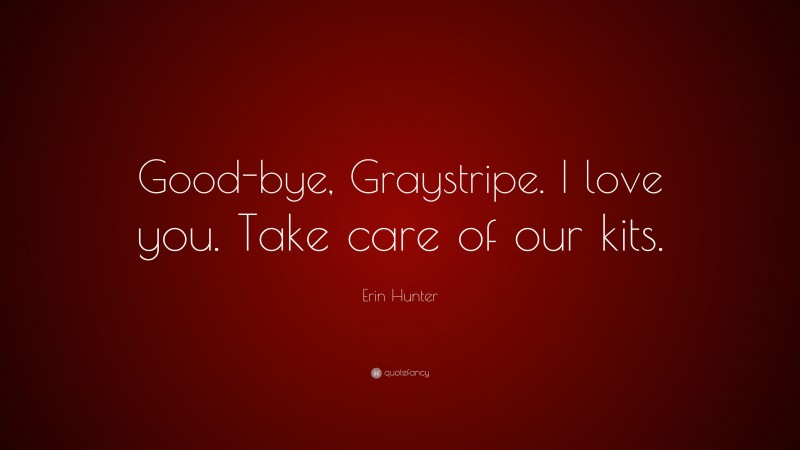 Erin Hunter Quote: “Good-bye, Graystripe. I love you. Take care of our kits.”