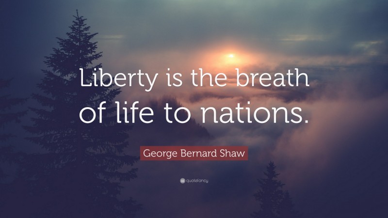 George Bernard Shaw Quote: “Liberty is the breath of life to nations.”