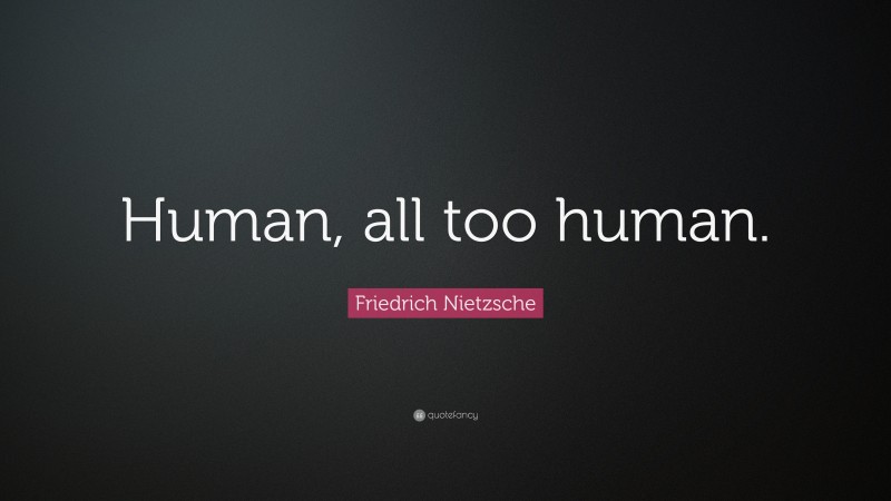 Friedrich Nietzsche Quote: “Human, all too human.”