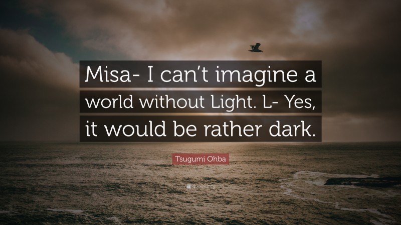 Tsugumi Ohba Quote: “Misa- I can’t imagine a world without Light. L- Yes, it would be rather dark.”