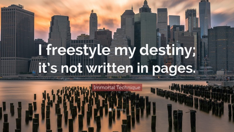 Immortal Technique Quote: “I freestyle my destiny; it’s not written in pages.”