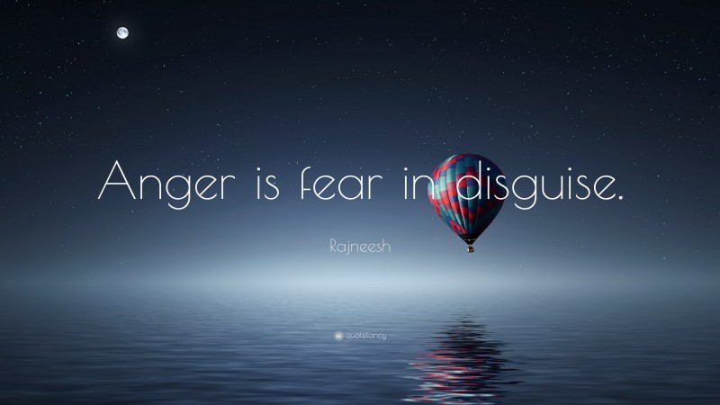 Rajneesh Quote: “Anger is fear in disguise.”