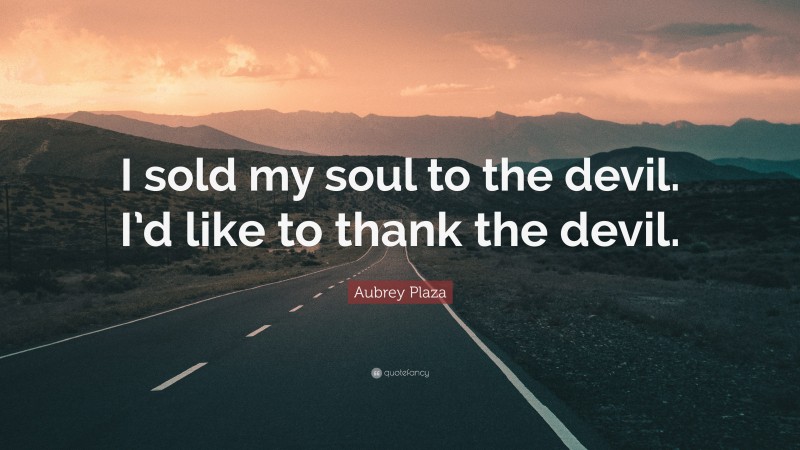 Aubrey Plaza Quote: “I sold my soul to the devil. I’d like to thank the devil.”