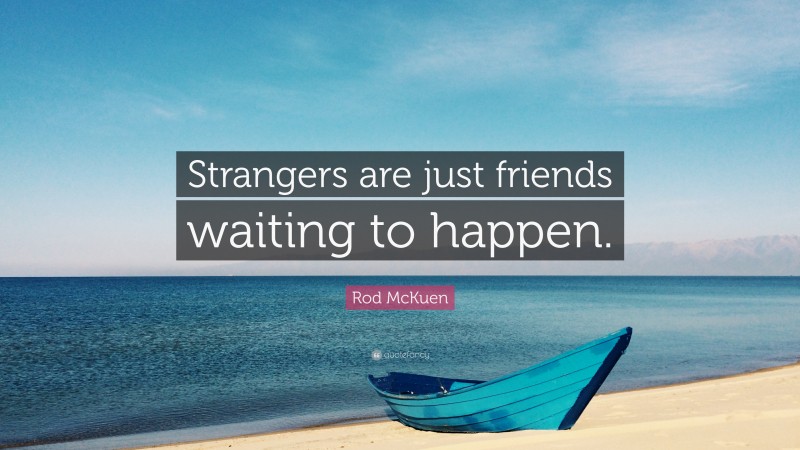 Rod McKuen Quote: “Strangers are just friends waiting to happen.”