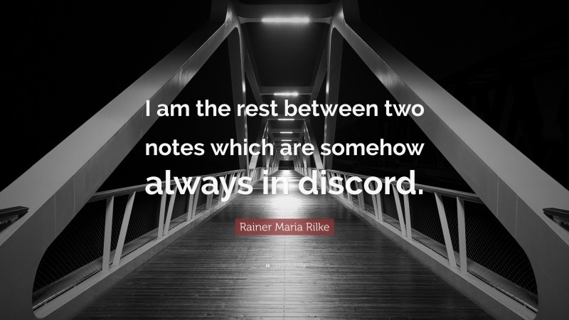 Rainer Maria Rilke Quote: “I am the rest between two notes which are somehow always in discord.”