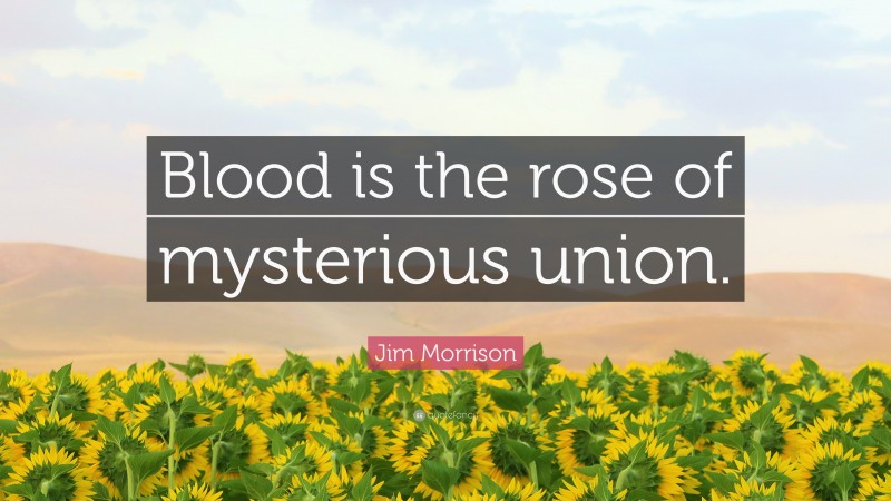 Jim Morrison Quote: “Blood is the rose of mysterious union.”