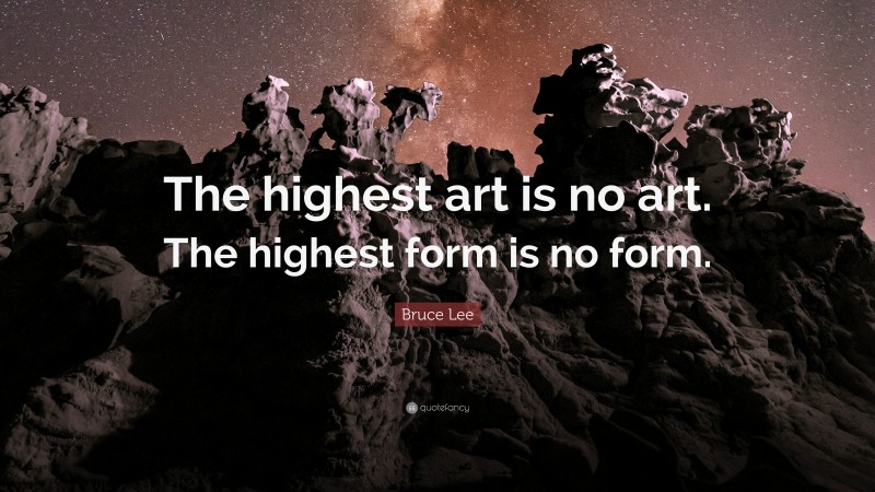 Bruce Lee Quote: “The highest art is no art. The highest form is no form.”
