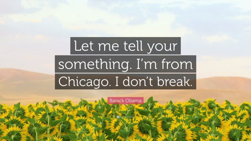 Barack Obama Quote: “Let me tell your something. I’m from Chicago. I don’t break.”