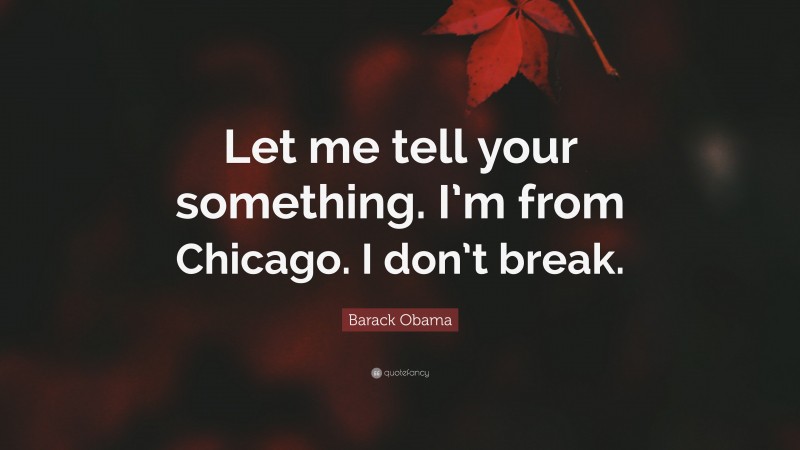 Barack Obama Quote: “Let me tell your something. I’m from Chicago. I don’t break.”