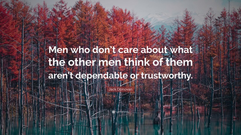 Jack Donovan Quote: “Men who don’t care about what the other men think of them aren’t dependable or trustworthy.”