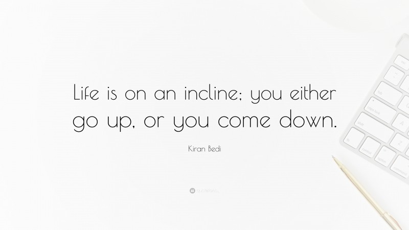 Kiran Bedi Quote: “Life is on an incline; you either go up, or you come down.”