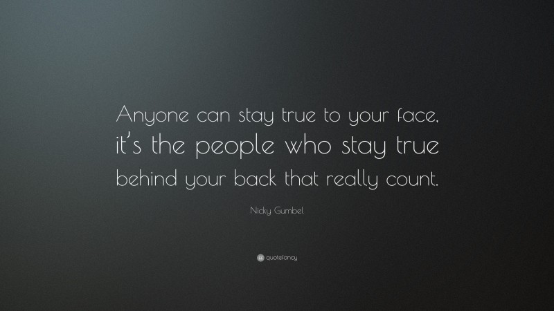 Nicky Gumbel Quote: “Anyone can stay true to your face, it’s the people who stay true behind your back that really count.”