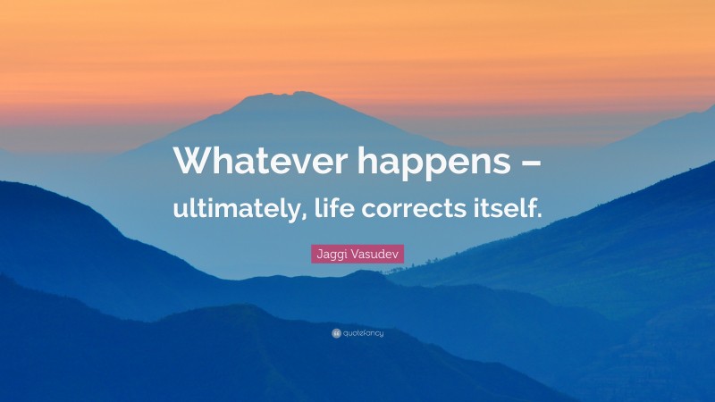 Jaggi Vasudev Quote: “Whatever happens – ultimately, life corrects itself.”