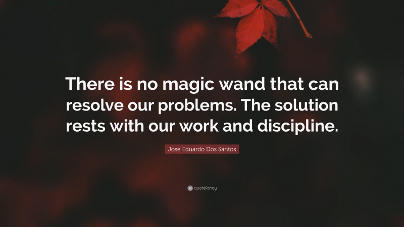 Jose Eduardo Dos Santos Quote: “There is no magic wand that can resolve our problems. The solution rests with our work and discipline.”