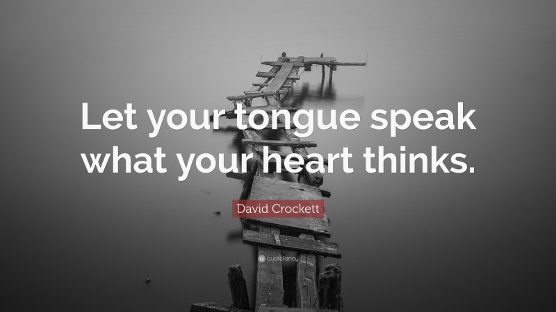 David Crockett Quote: “Let your tongue speak what your heart thinks.”