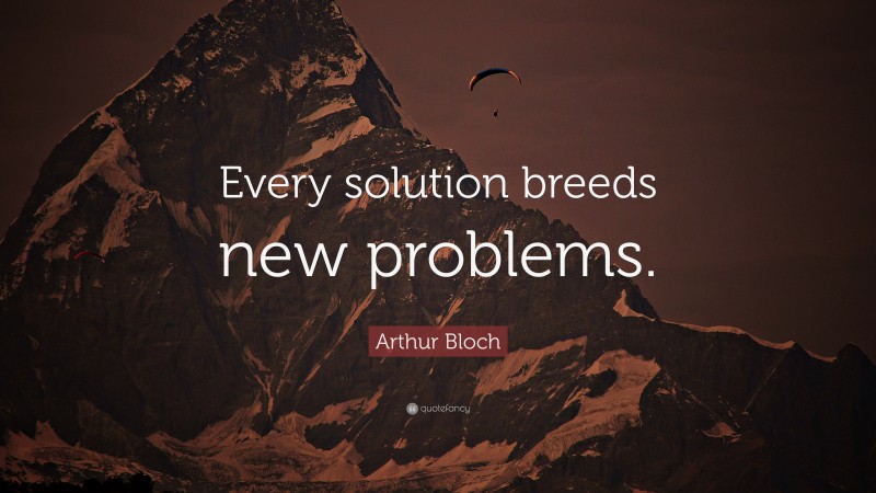 Arthur Bloch Quote: “Every solution breeds new problems.”