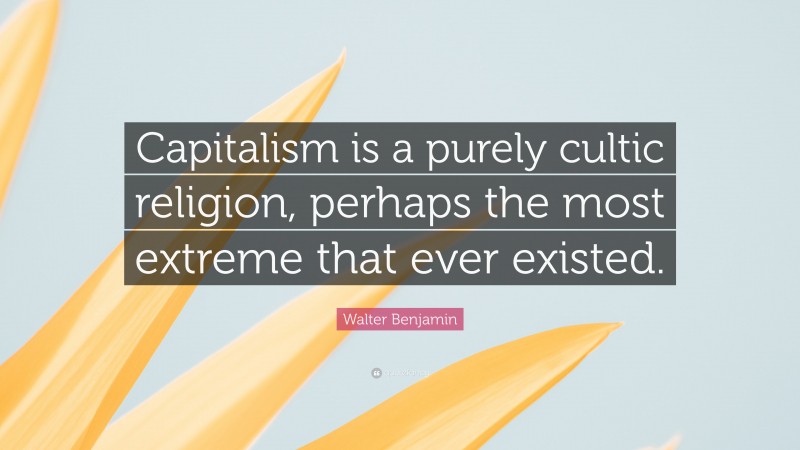 Walter Benjamin Quote: “Capitalism is a purely cultic religion, perhaps the most extreme that ever existed.”