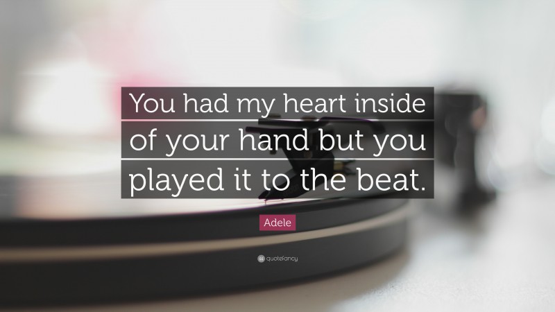 Adele Quote: “You had my heart inside of your hand but you played it to the beat.”