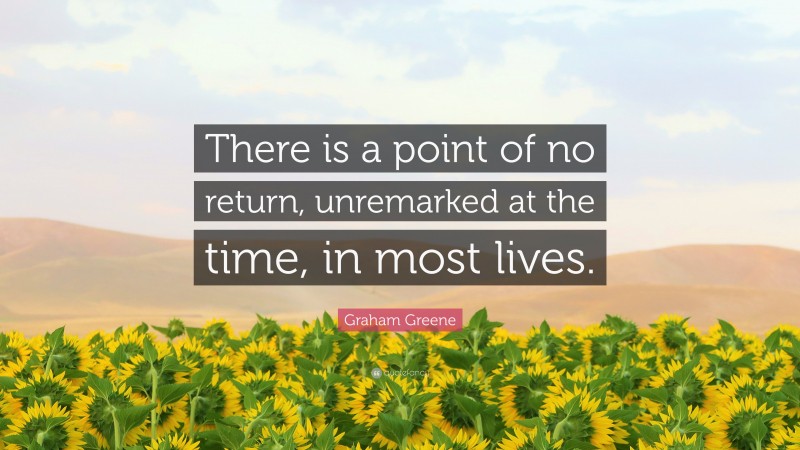 Graham Greene Quote: “There is a point of no return, unremarked at the time, in most lives.”