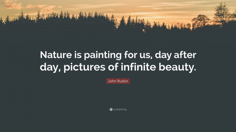 John Ruskin Quote: “Nature is painting for us, day after day, pictures of infinite beauty.”