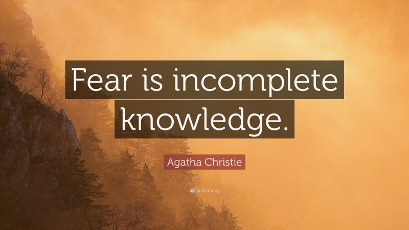 Agatha Christie Quote: “Fear is incomplete knowledge.”