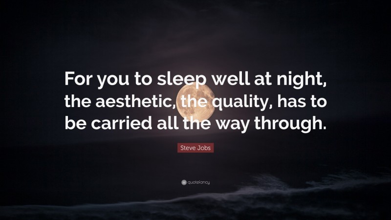 Steve Jobs Quote: “For you to sleep well at night, the aesthetic, the quality, has to be carried all the way through.”