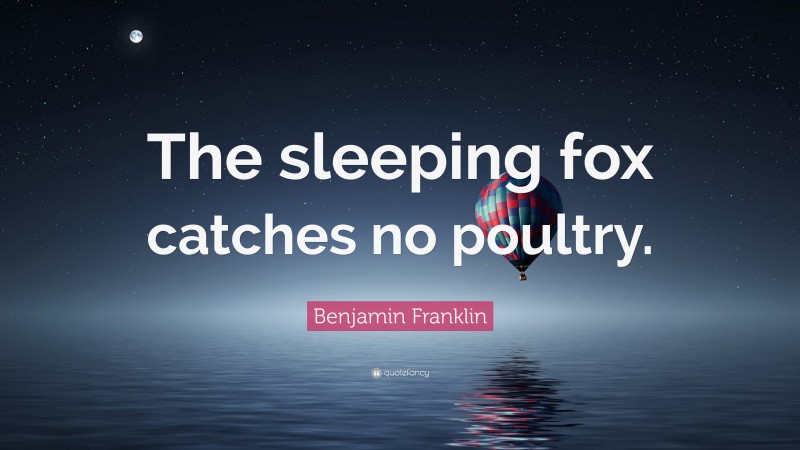 Benjamin Franklin Quote: “The sleeping fox catches no poultry.”