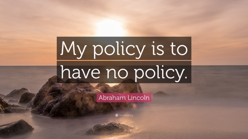 Abraham Lincoln Quote: “My policy is to have no policy.”