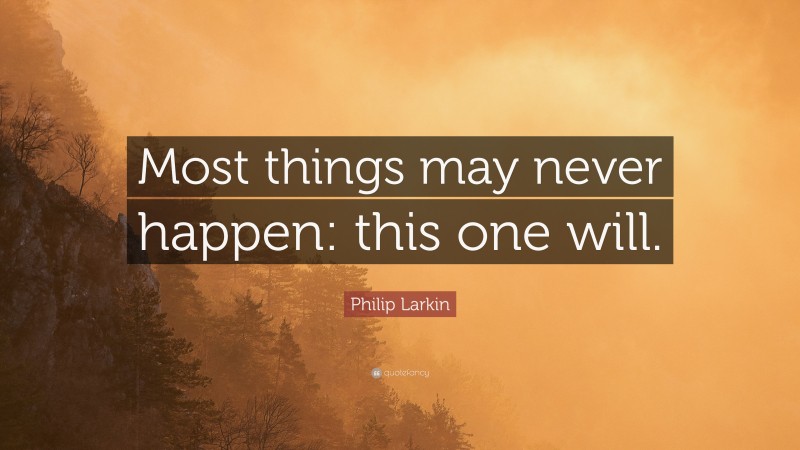 Philip Larkin Quote: “Most things may never happen: this one will.”