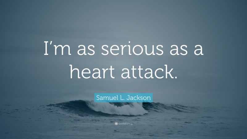 Samuel L. Jackson Quote: “I’m as serious as a heart attack.”