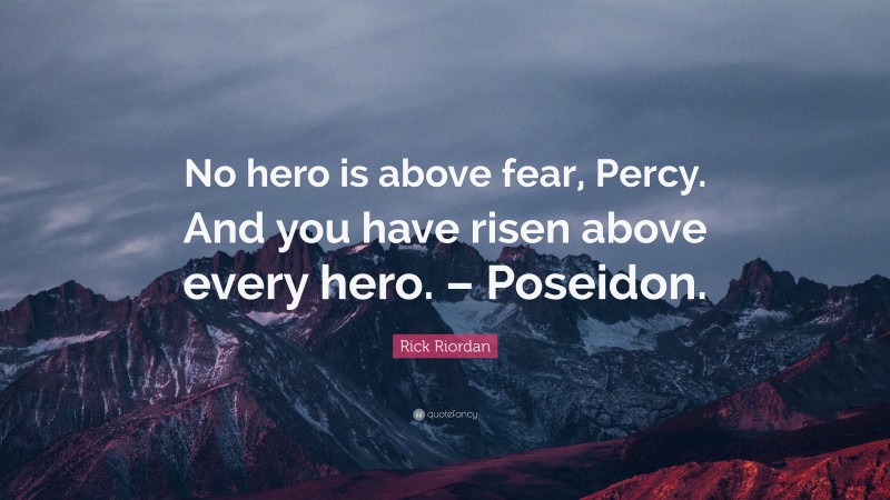 Rick Riordan Quote: “No hero is above fear, Percy. And you have risen above every hero. – Poseidon.”