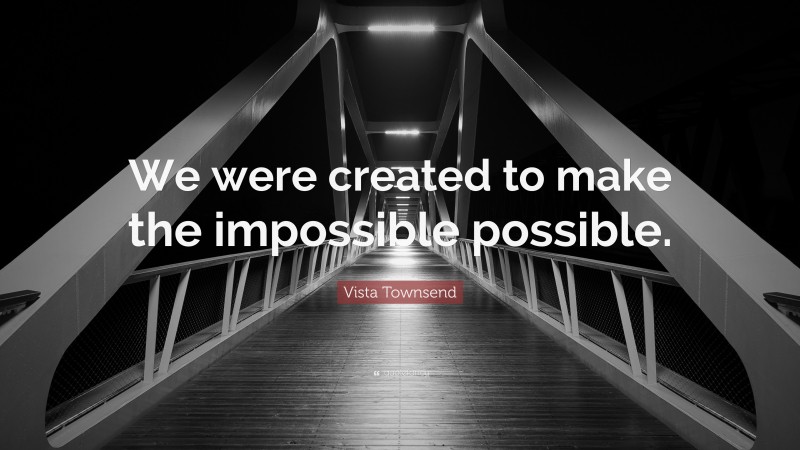 Vista Townsend Quote: “We were created to make the impossible possible.”