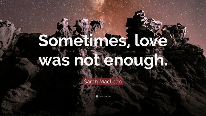 Sarah MacLean Quote: “Sometimes, love was not enough.”