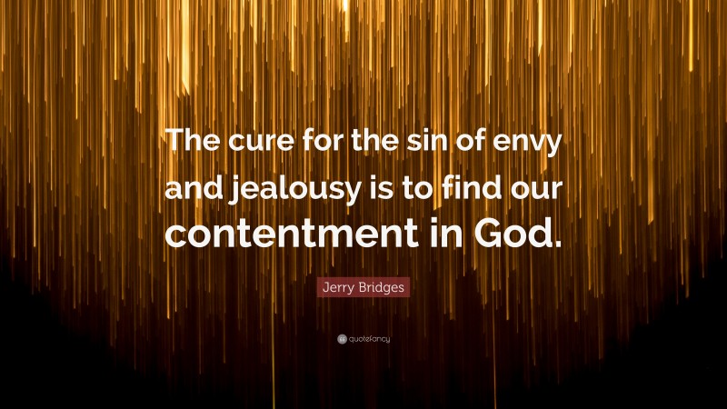 Jerry Bridges Quote: “The cure for the sin of envy and jealousy is to find our contentment in God.”
